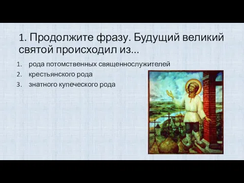 1. Продолжите фразу. Будущий великий святой происходил из... рода потомственных священнослужителей крестьянского рода знатного купеческого рода