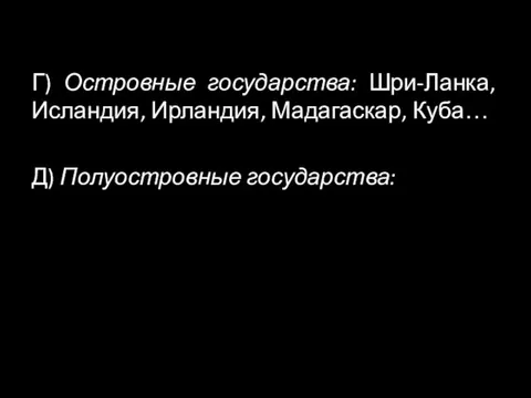 Г) Островные государства: Шри-Ланка, Исландия, Ирландия, Мадагаскар, Куба… Д) Полуостровные государства: