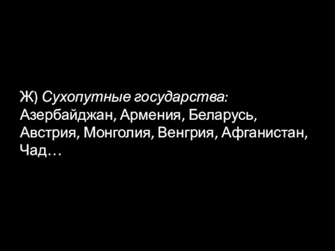 Ж) Сухопутные государства: Азербайджан, Армения, Беларусь, Австрия, Монголия, Венгрия, Афганистан, Чад…