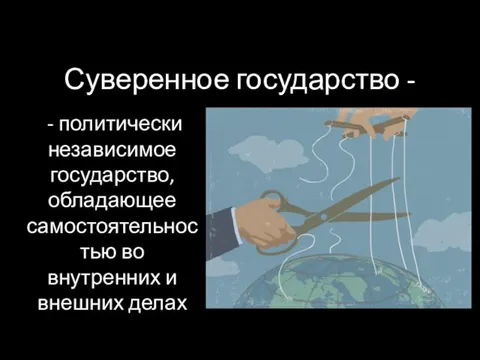 Суверенное государство - - политически независимое государство, обладающее самостоятельностью во внутренних и внешних делах