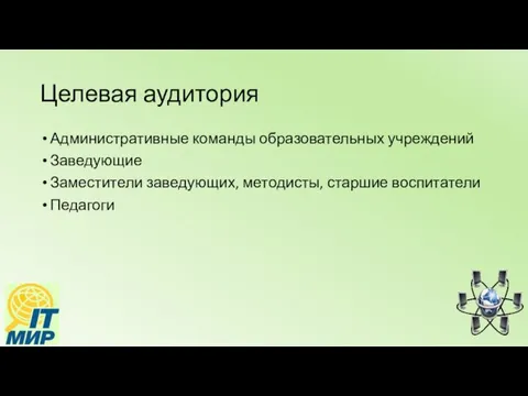 Целевая аудитория Административные команды образовательных учреждений Заведующие Заместители заведующих, методисты, старшие воспитатели Педагоги