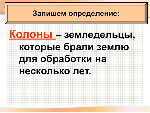 Колоны – земледельцы, которые брали землю для обработки на несколько лет. Запишем определение: