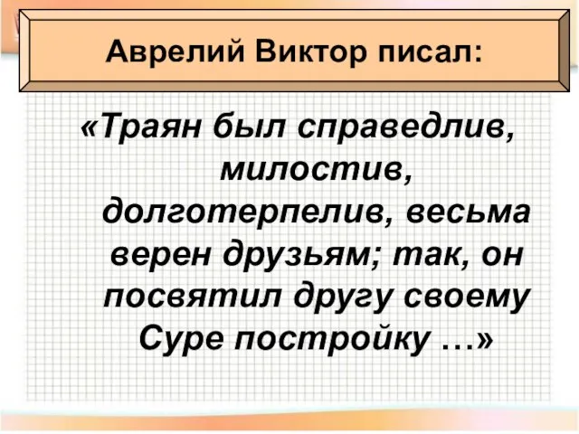 «Траян был справедлив, милостив, долготерпелив, весьма верен друзьям; так, он посвятил