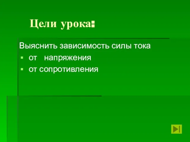 Цели урока: Выяснить зависимость силы тока от напряжения от сопротивления