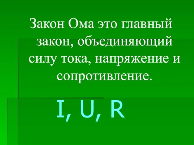 Закон Ома это главный закон, объединяющий силу тока, напряжение и сопротивление. I, U, R