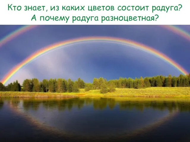 Кто знает, из каких цветов состоит радуга? А почему радуга разноцветная?