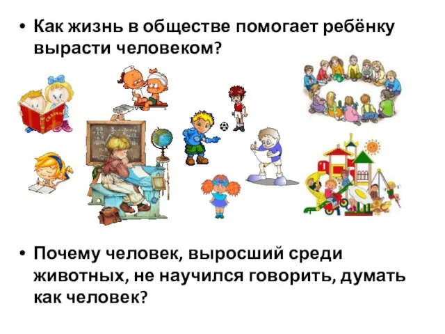 Как жизнь в обществе помогает ребёнку вырасти человеком? Почему человек, выросший