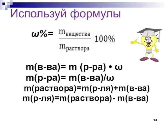 Используй формулы ω%= m(в-ва)= m (р-ра) • ω m(р-ра)= m(в-ва)/ω m(раствора)=m(р-ля)+m(в-ва) m(р-ля)=m(раствора)- m(в-ва)