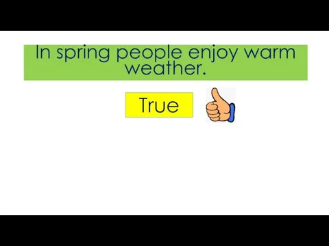 In spring people enjoy warm weather. True