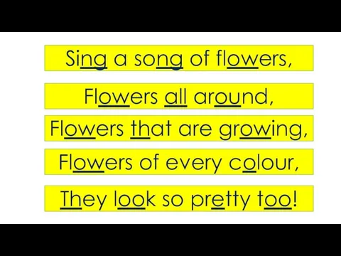 Sing a song of flowers, Flowers all around, Flowers that are