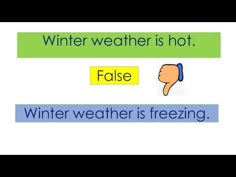 Winter weather is hot. False Winter weather is freezing.