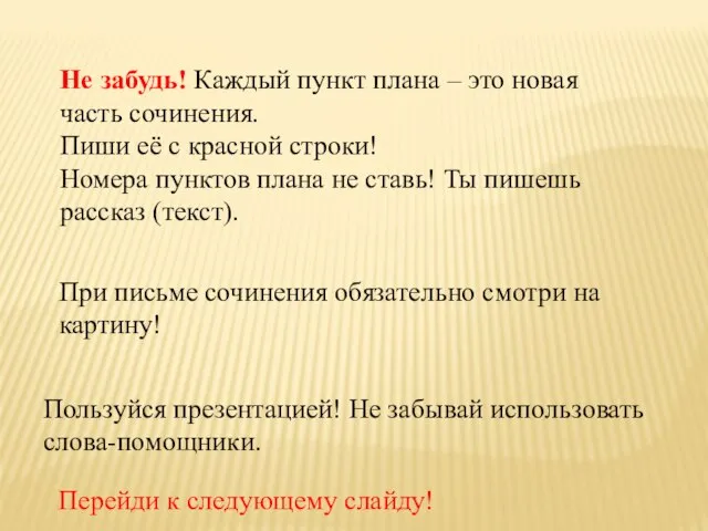 Не забудь! Каждый пункт плана – это новая часть сочинения. Пиши