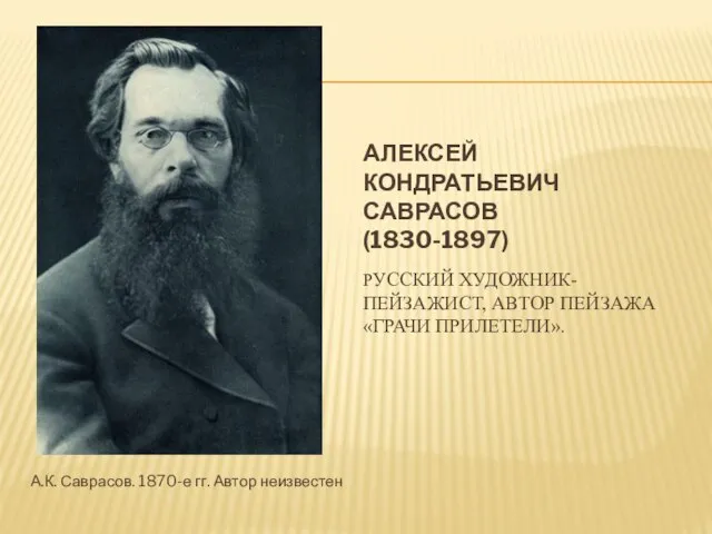 АЛЕКСЕЙ КОНДРАТЬЕВИЧ САВРАСОВ (1830-1897) РУССКИЙ ХУДОЖНИК-ПЕЙЗАЖИСТ, АВТОР ПЕЙЗАЖА «ГРАЧИ ПРИЛЕТЕЛИ». А.К. Саврасов. 1870-е гг. Автор неизвестен