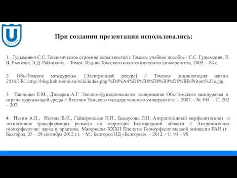 При создании презентации использовались: 1. Гудымович С.С. Геологическое строение окрестностей г.Томска: