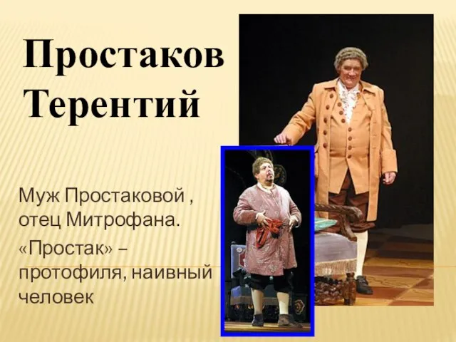 Муж Простаковой , отец Митрофана. «Простак» –протофиля, наивный человек Простаков Терентий