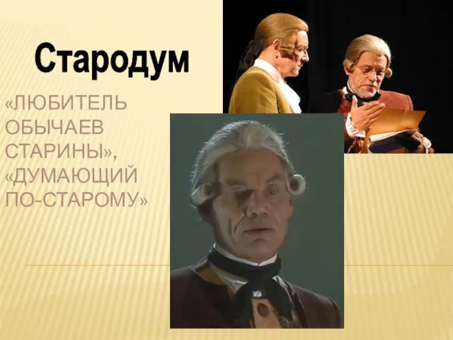 «ЛЮБИТЕЛЬ ОБЫЧАЕВ СТАРИНЫ», «ДУМАЮЩИЙ ПО-СТАРОМУ» Стародум