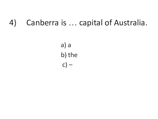 4) Canberra is … capital of Australia. a) a b) the c) –