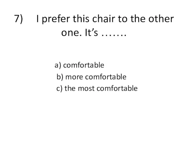7) I prefer this chair to the other one. It’s …….