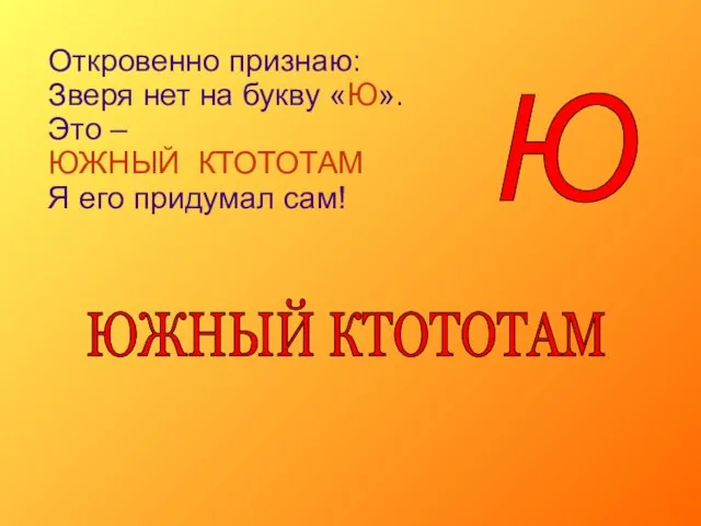 Откровенно признаю: Зверя нет на букву «Ю». Это – ЮЖНЫЙ КТОТОТАМ