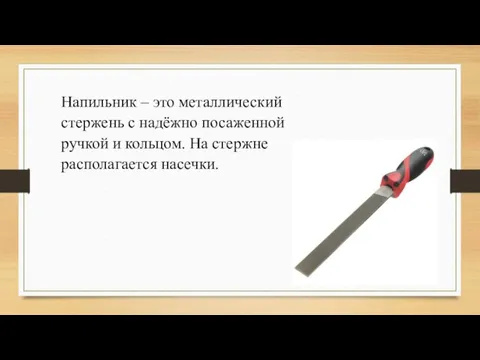 Напильник – это металлический стержень с надёжно посаженной ручкой и кольцом. На стержне располагается насечки.