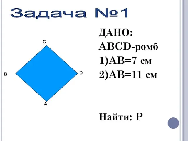 ДАНО: ABCD-ромб 1)AB=7 см 2)AB=11 см Найти: P Задача №1