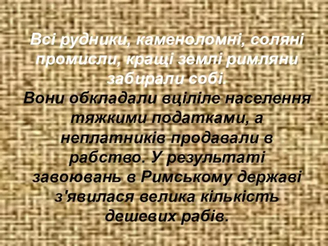 Всі рудники, каменоломні, соляні промисли, кращі землі римляни забирали собі. Вони