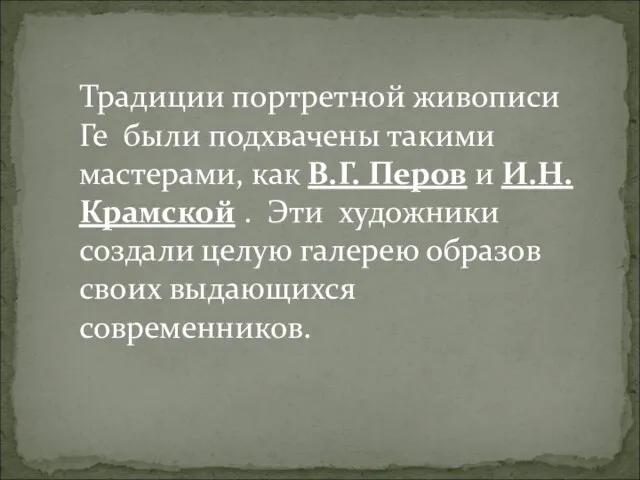 Традиции портретной живописи Ге были подхвачены такими мастерами, как В.Г. Перов