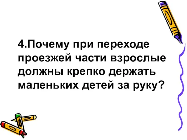 4.Почему при переходе проезжей части взрослые должны крепко держать маленьких детей за руку?