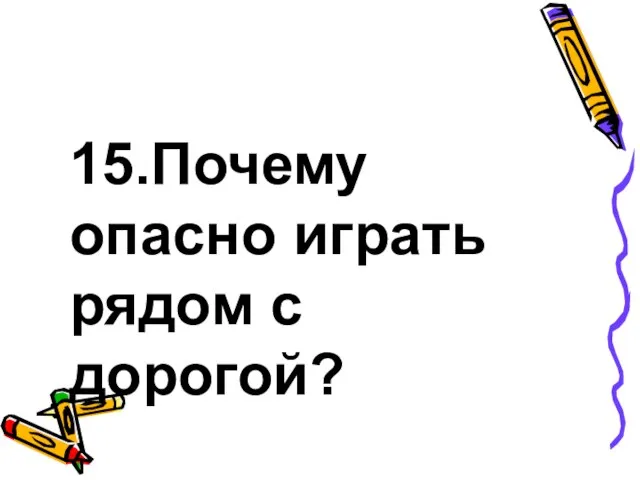 15.Почему опасно играть рядом с дорогой?