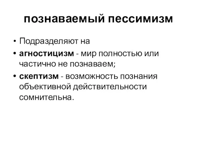 познаваемый пессимизм Подразделяют на агностицизм - мир полностью или частично не