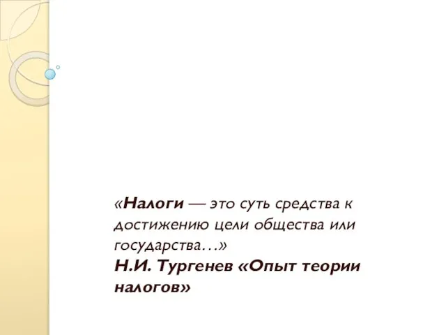 «Налоги — это суть средства к достижению цели общества или государства…» Н.И. Тургенев «Опыт теории налогов»