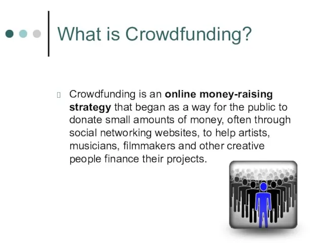 What is Crowdfunding? Crowdfunding is an online money-raising strategy that began