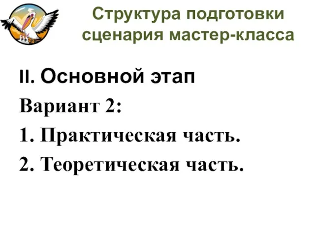 Структура подготовки сценария мастер-класса II. Основной этап Вариант 2: 1. Практическая часть. 2. Теоретическая часть.