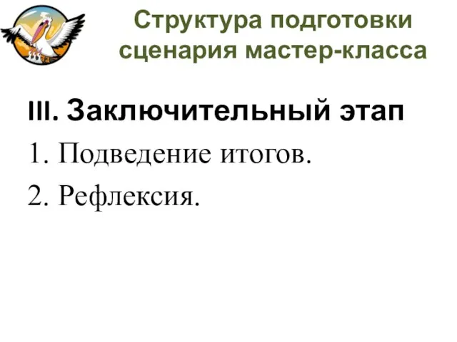 Структура подготовки сценария мастер-класса III. Заключительный этап 1. Подведение итогов. 2. Рефлексия.