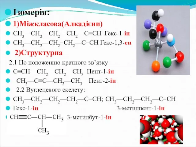 Ізомерія: 1)Міжкласова(Алкадієни) СН3—СН2—СН2—СН2—С≡СН Гекс-1-ін СН3—СН2—СН2=СН2—С=СН Гекс-1,3-ен 2)Структурна 2.1 По положенню кратного