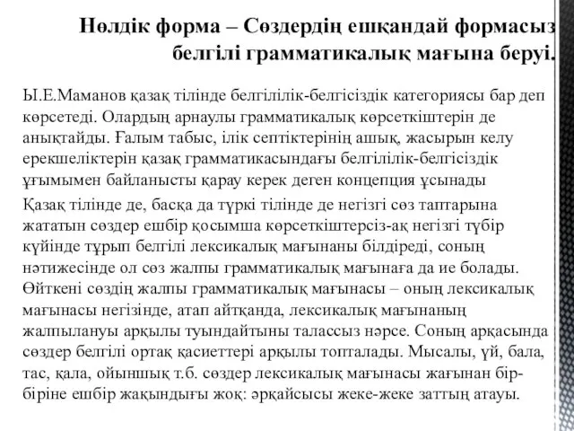 Ы.Е.Маманов қазақ тілінде белгілілік-белгісіздік категориясы бар деп көрсетеді. Олардың арнаулы грамматикалық