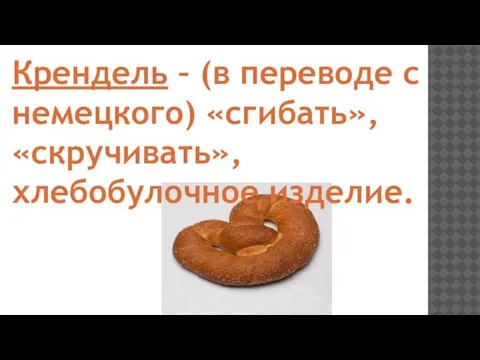 Крендель – (в переводе с немецкого) «сгибать», «скручивать», хлебобулочное изделие.