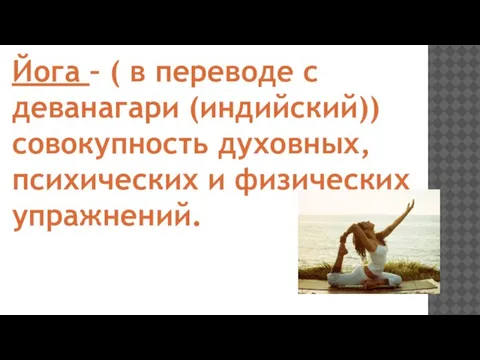 Йога – ( в переводе с деванагари (индийский)) совокупность духовных, психических и физических упражнений.