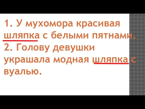 1. У мухомора красивая шляпка с белыми пятнами. 2. Голову девушки украшала модная шляпка с вуалью.