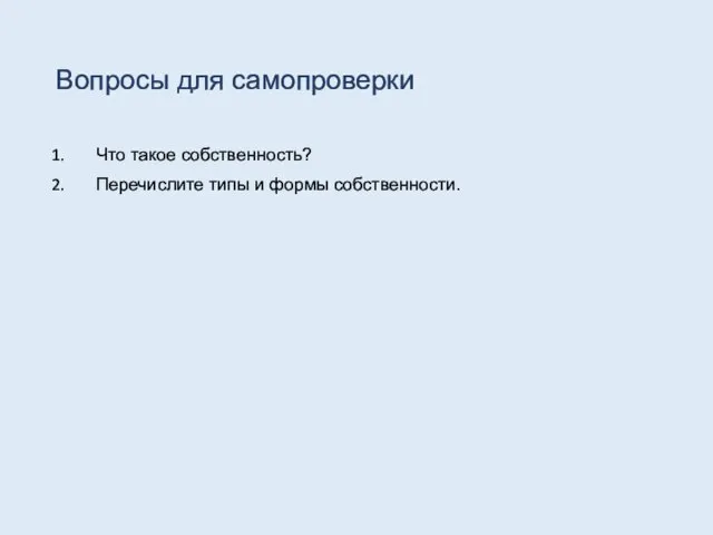 Вопросы для самопроверки Что такое собственность? Перечислите типы и формы собственности.