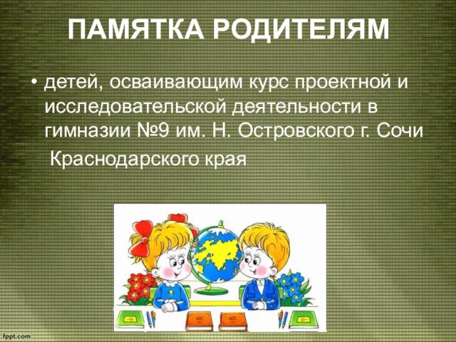 ПАМЯТКА РОДИТЕЛЯМ детей, осваивающим курс проектной и исследовательской деятельности в гимназии