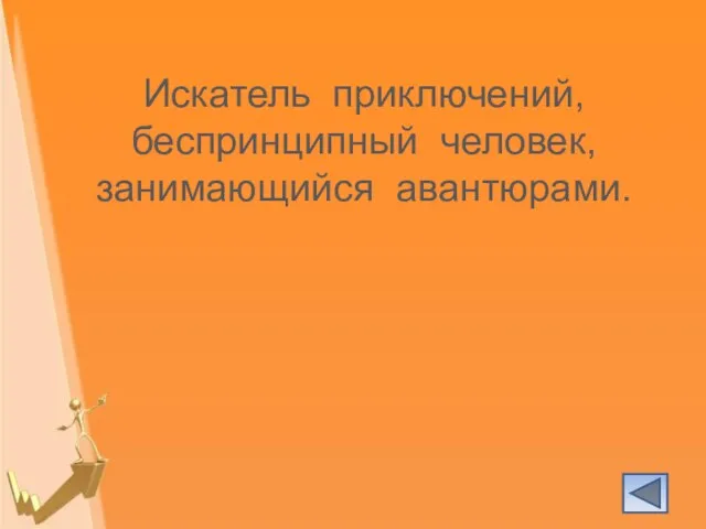 Искатель приключений, беспринципный человек, занимающийся авантюрами.