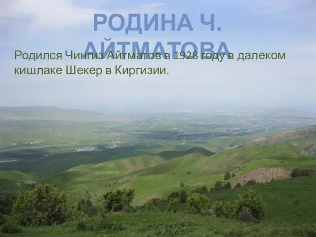 РОДИНА Ч. АЙТМАТОВА Родился Чингиз Айтматов в 1928 году в далеком кишлаке Шекер в Киргизии.