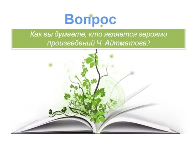 Вопрос: Как вы думаете, кто является героями произведений Ч. Айтматова?