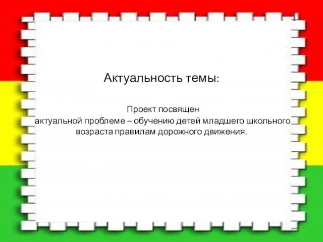 Актуальность темы: Проект посвящен актуальной проблеме – обучению детей младшего школьного возраста правилам дорожного движения.