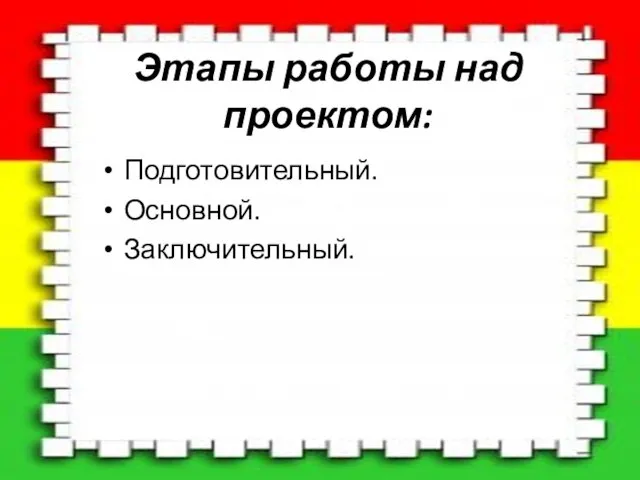 Этапы работы над проектом: Подготовительный. Основной. Заключительный.