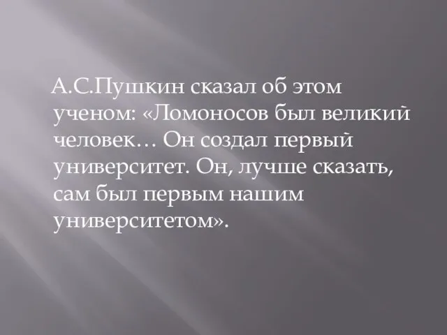 А.С.Пушкин сказал об этом ученом: «Ломоносов был великий человек… Он создал