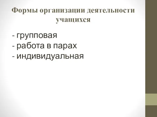 Формы организации деятельности учащихся - групповая - работа в парах - индивидуальная