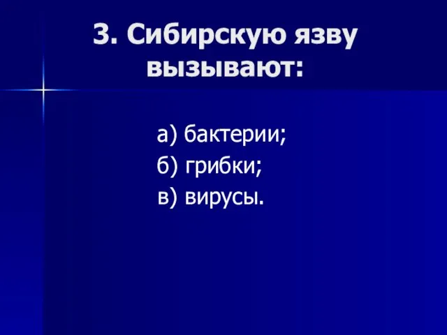 3. Сибирскую язву вызывают: а) бактерии; б) грибки; в) вирусы.