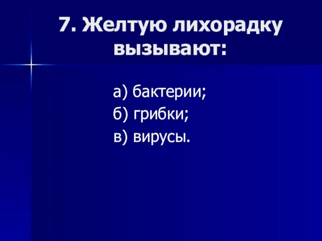 7. Желтую лихорадку вызывают: а) бактерии; б) грибки; в) вирусы.